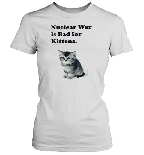 Nuclear War Is Bad For Kittens T-Shirt