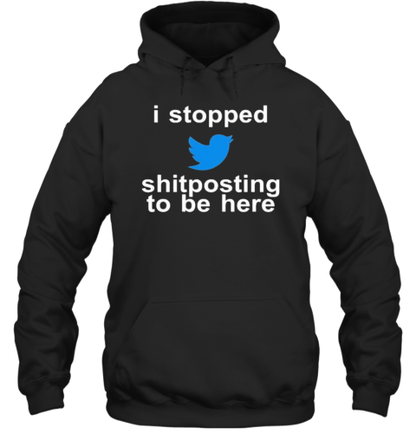 Original I Stopped Shitposting To Be Here T-Shirt