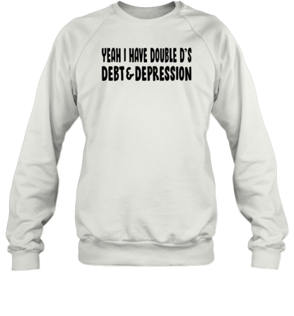 Yeah I Have Double D&#39S Debt And Depression T-Shirt