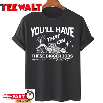 You'll Have That On These Bigger Jobs Funny T-Shirt