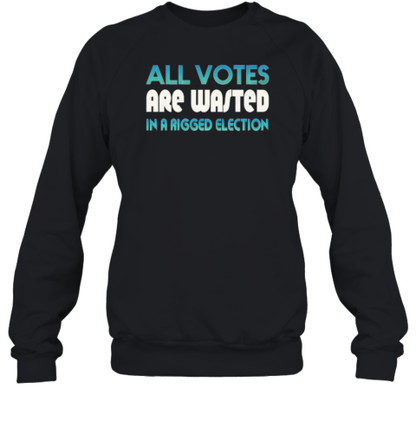 All Votes Are Wasted In A Rigged Election T-Shirt