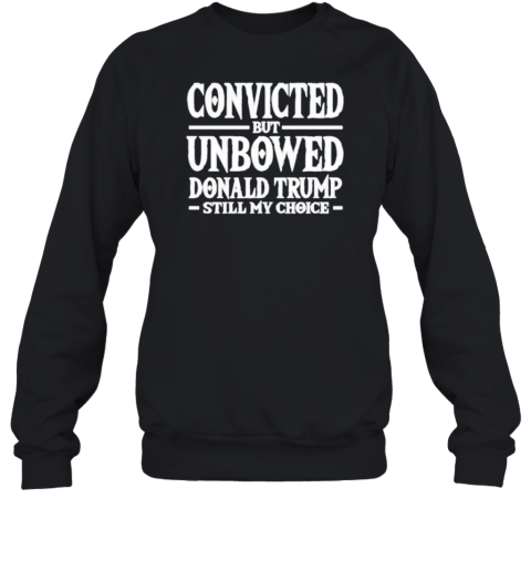 Convicted But Unbowed Donald Trump Still My Choice T-Shirt