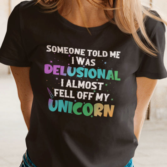 Someone Told Me I Was Delusional I Feel Off My Unicorn T Shirt