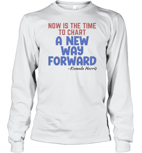 Now Is The Time To Chart A New Way Forward Kamala 2024 T-Shirt