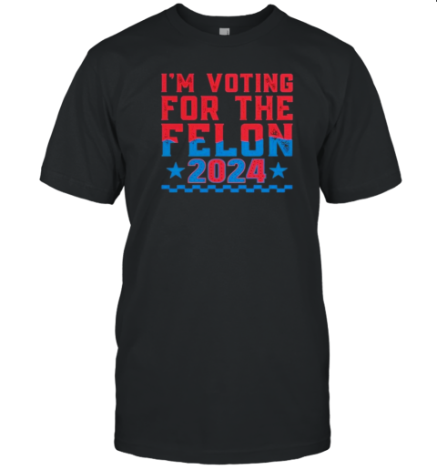 I'M Voting For The Felon Donald Trump 2024 T-Shirt