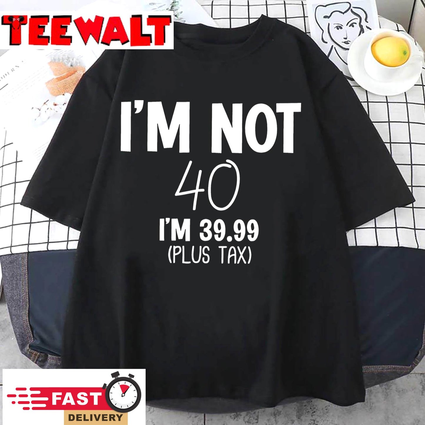 I'm not 40 i'm 39.99 (plus tax) T-Shirt