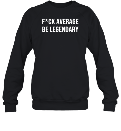 Fck Average Be Legendary Apparel T-Shirt