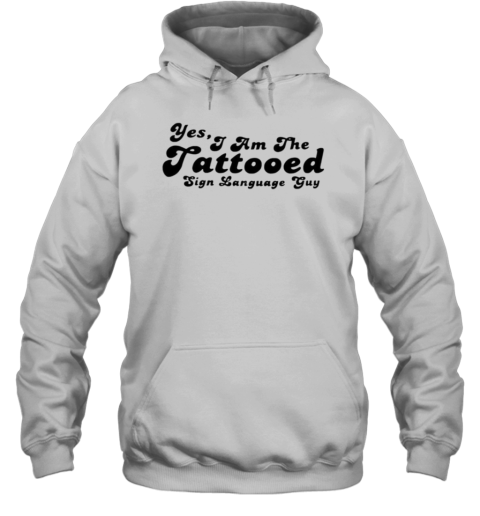 Yes I Am The Tattooed Sign Language Guy T-Shirt