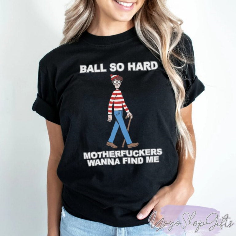 Ball So Hard Motherfuckers Wanna Find Me Shirt