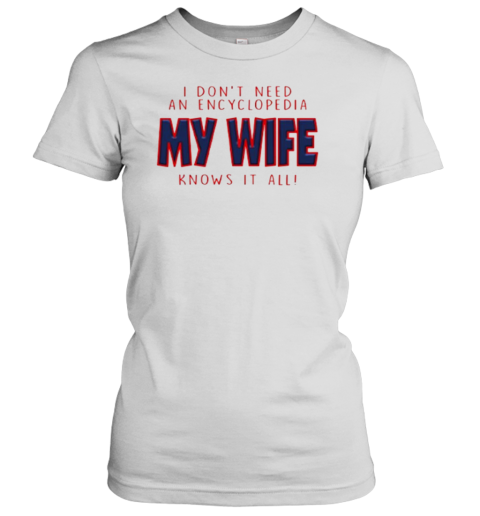 I Don&#39T Need An Encyclopedia My Wife Knows It All T-Shirt