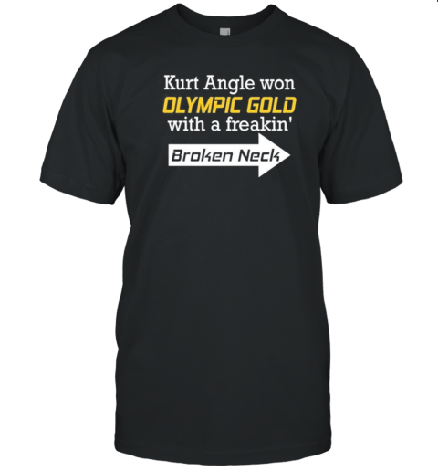 Original Kurt Angle Won Olympic Gold With A Freakin&#39 Broken Neck T-Shirt - Style 2