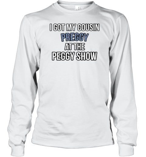 I Got My Cousin Preggy At The Peggy Show T-Shirt