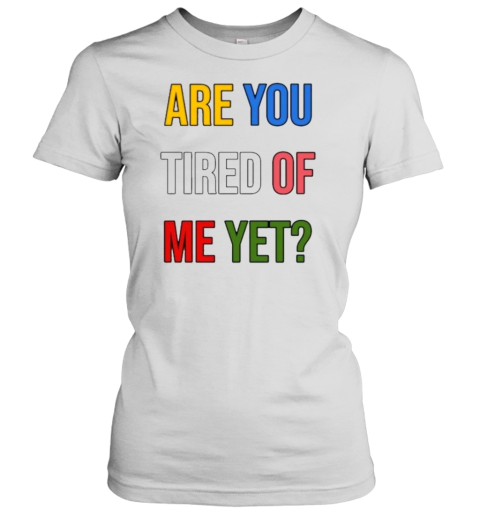 Are You Tired Me Yet T-Shirt