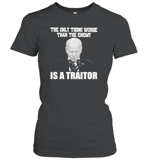 Joe Biden The Only Thing Worse Than The Enemy He Is A Traitor T-Shirt