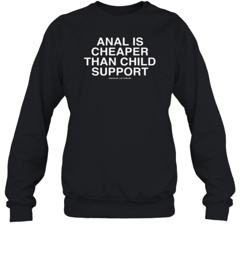 Anal Is Cheaper Than Child Support Assholes Live Forever T-Shirt