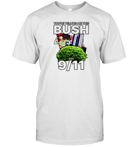 You&#39Re Telling Me This Bush Did 9 11 T-Shirt