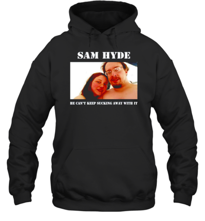 Sam Hyde He Can&#39T Keep Sucking Away With It T-Shirt