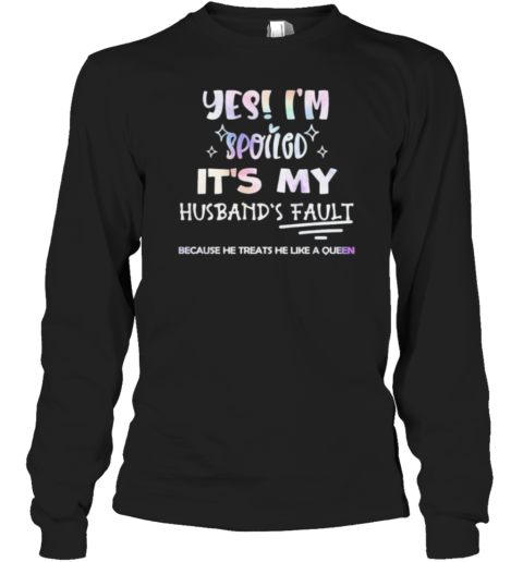 Yes I'M Spoiled It'S My Husband'S Fault Because He Treats He Like A Queen T-Shirt