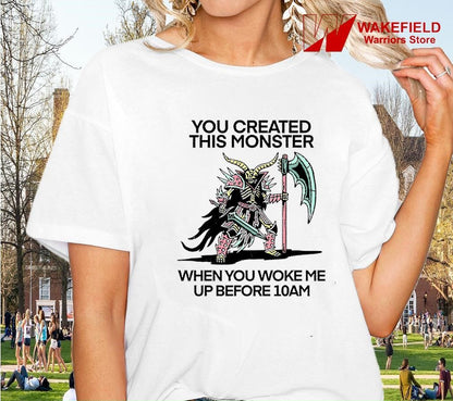 You created this monster when you woke me up before 10AM shirt