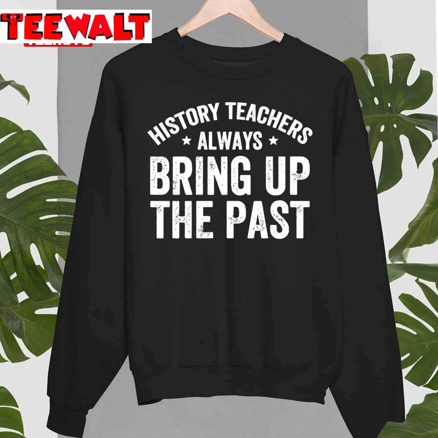 History Teachers Always Bring Up The Past Funny History Teacher Unisex T-Shirt