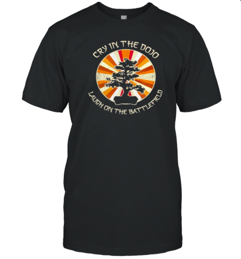 Cry In The Dojo Laugh On The Battlefield T-Shirt