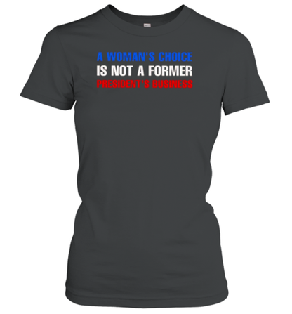 A Woman&#39S Choice Is Not A Former President&#39S Business T-Shirt