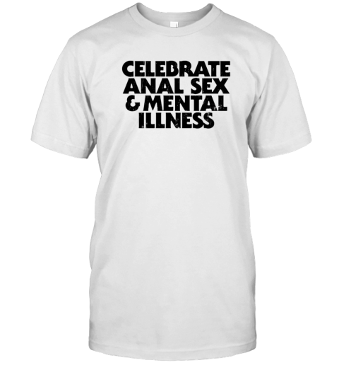 Celebrate Anal Sex And Mental Illness T-Shirt