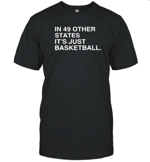 Original In 49 Other States, It&#39S Just Basketball T-Shirt