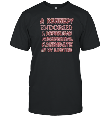 A Kennedy Endorsed A Republican Presidential Candidate In My Lifetime T-Shirt