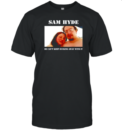 Sam Hyde He Can&#39T Keep Sucking Away With It T-Shirt