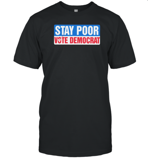 Stay Poor Vote Democrat T-Shirt