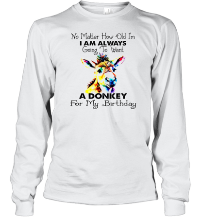 No Matter How Old I&#39M I Am Always Going To Want A Donkey For My Birthday T-Shirt