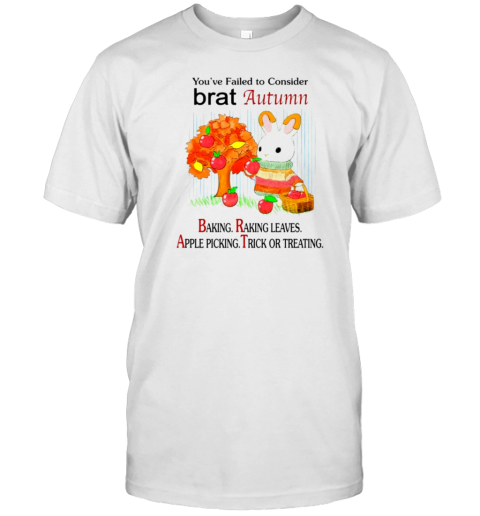 You&#39Ve Failed To Consider Brat Autumn Baking Raking Leaves Apple Picking Trick Or Treating T-Shirt