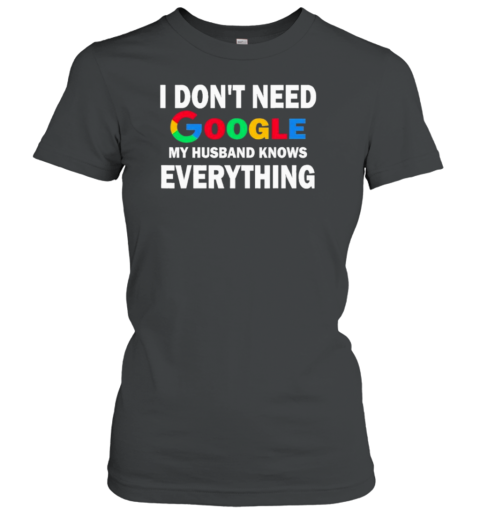 I Dont Need Google My Husband Knows Everything T-Shirt