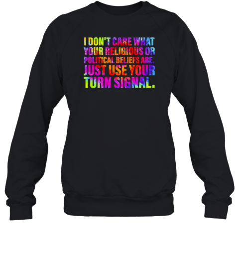 I Don&#39t Care What Your Religious Or Political Beliefs Are Just Use Your Turn Signal T-Shirt