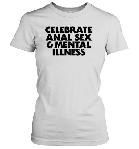 Celebrate Anal Sex And Mental Illness T-Shirt