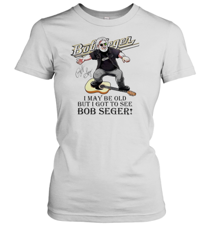 I May Be Old But I Got To See Bob Seger T-Shirt