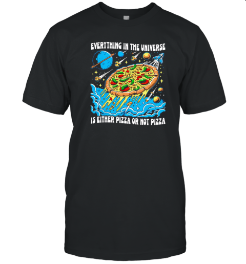 Everything In The Universe Is Either Pizza Or Not Pizza T-Shirt