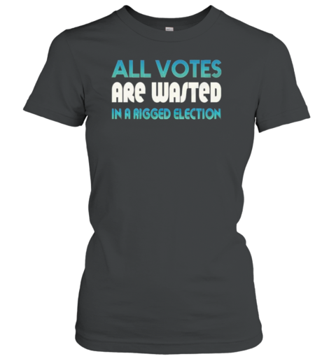 All Votes Are Wasted In A Rigged Election T-Shirt