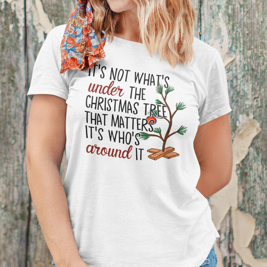 It's Not What's Under The Christmas Tree That Matters It's Who's Around It Shirt