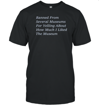 Banned From Several Museums For Yelling About How Much I Like The Museum T-Shirt