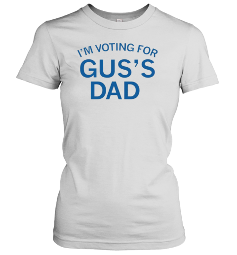 I&#39M Voting For Gus&#39S Dad T-Shirt