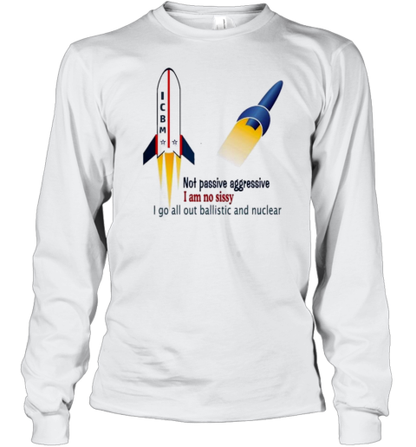 Icbm Not Passive Aggressive I Am No Sissy I Go All Out Ballistic And Nuclear T-Shirt