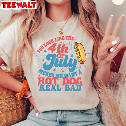 Makes Me Want A Hot Dog Real Bad Sweatshirt , You Look Like The 4th Of July Shirt