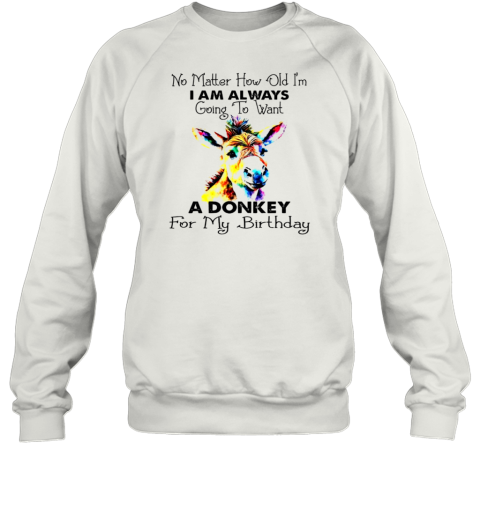 No Matter How Old I&#39M I Am Always Going To Want A Donkey For My Birthday T-Shirt