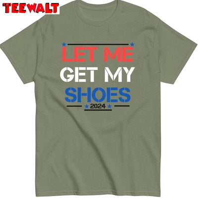 Let Me Get My Shoes Limited Shirt, Trump Unique Short Sleeve Tee Tops