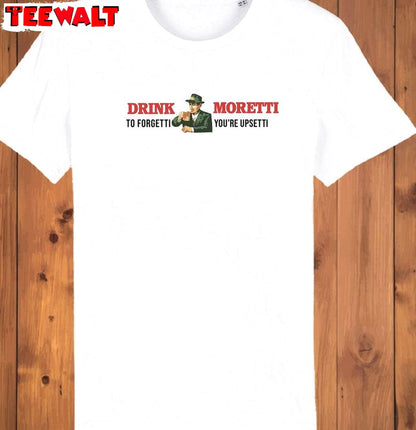 Drink Moretti To Forgetti You Re Upsetti Shirt, Trendy Crewneck Sweatshirt T-shirt