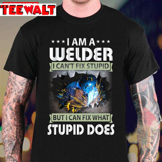 I Am A Welder I Can't Fix Stupid But I Can Fix What Stupid Does Unisex T-Shirt