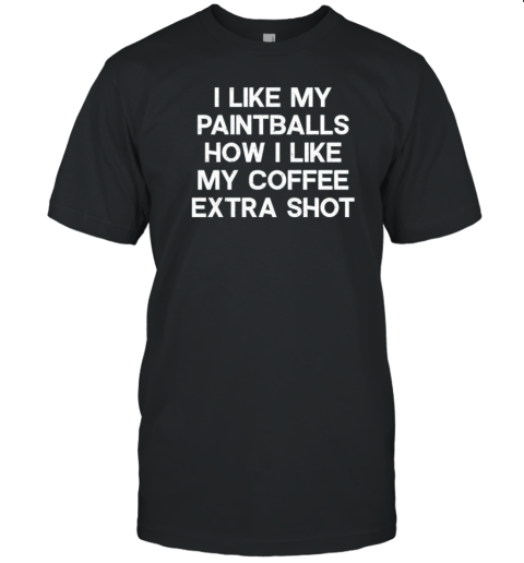 I Like My Paintballs How I Like My Coffee Extra Shot T-Shirt