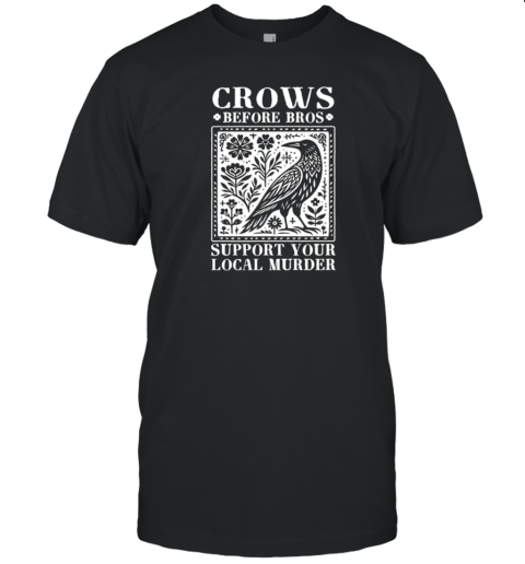 Crows Before Bros Support Your Local Murder Classic T-Shirt